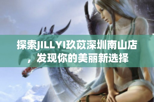 探索JILLYI玖苡深圳南山店，发现你的美丽新选择