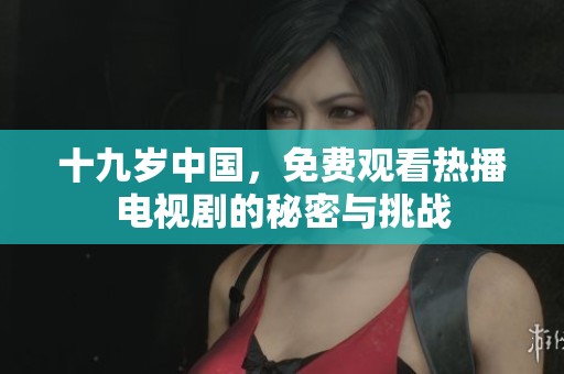 十九岁中国，免费观看热播电视剧的秘密与挑战