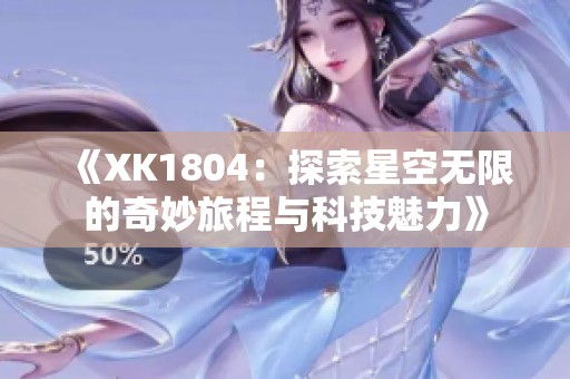 《XK1804：探索星空无限的奇妙旅程与科技魅力》