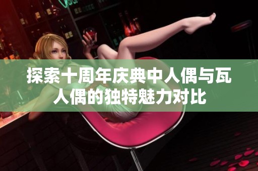 探索十周年庆典中人偶与瓦人偶的独特魅力对比