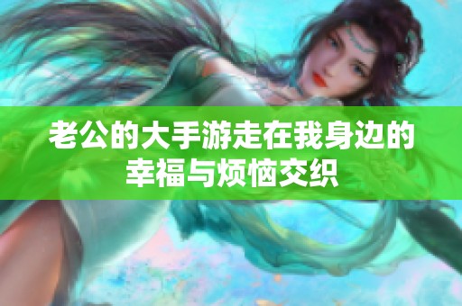 老公的大手游走在我身边的幸福与烦恼交织