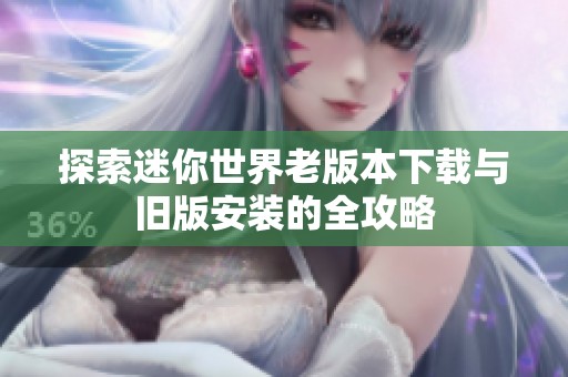 探索迷你世界老版本下载与旧版安装的全攻略