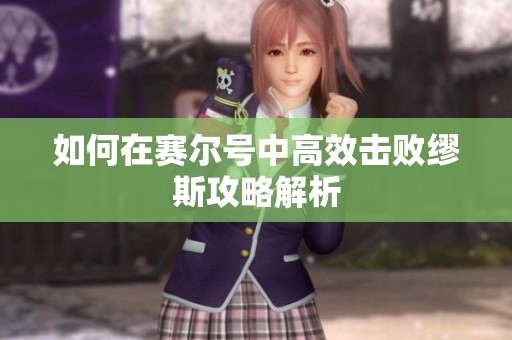 如何在赛尔号中高效击败缪斯攻略解析
