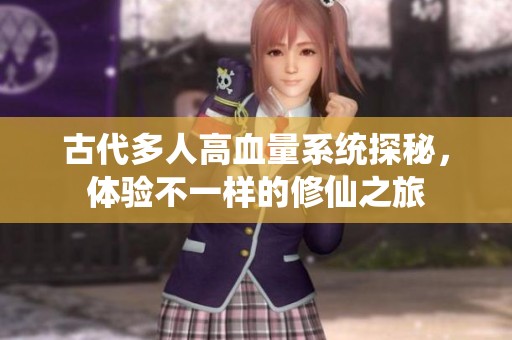 古代多人高血量系统探秘，体验不一样的修仙之旅