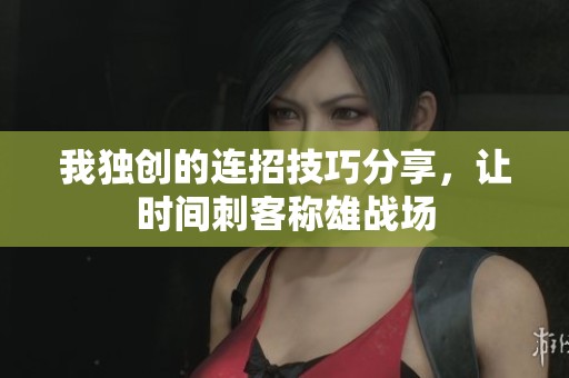 我独创的连招技巧分享，让时间刺客称雄战场