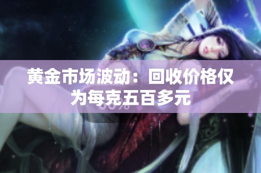 黄金市场波动：回收价格仅为每克五百多元