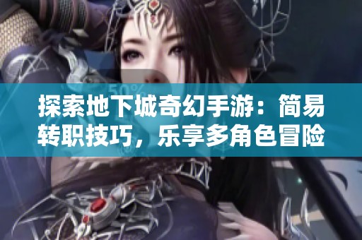探索地下城奇幻手游：简易转职技巧，乐享多角色冒险之旅！