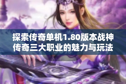 探索传奇单机1.80版本战神传奇三大职业的魅力与玩法