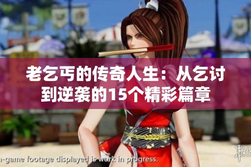 老乞丐的传奇人生：从乞讨到逆袭的15个精彩篇章