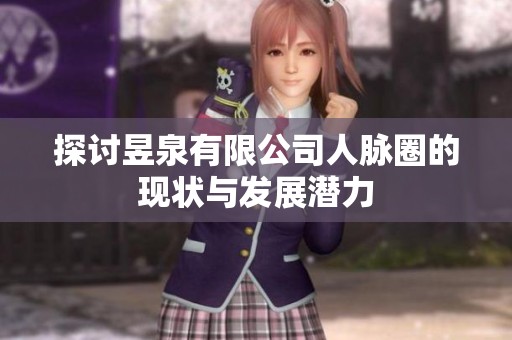 探讨昱泉有限公司人脉圈的现状与发展潜力
