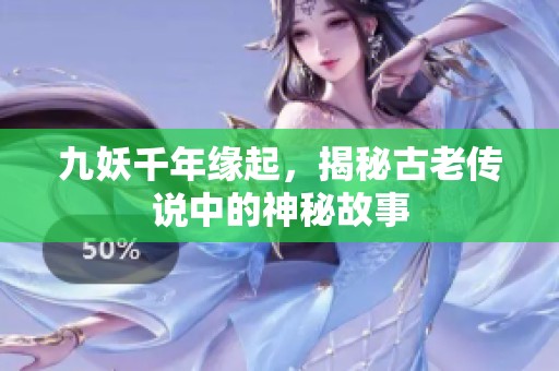 九妖千年缘起，揭秘古老传说中的神秘故事