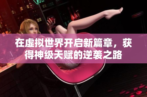 在虚拟世界开启新篇章，获得神级天赋的逆袭之路