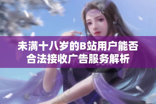 未满十八岁的B站用户能否合法接收广告服务解析