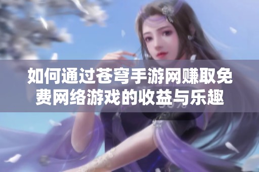 如何通过苍穹手游网赚取免费网络游戏的收益与乐趣