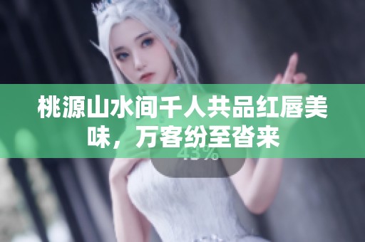 桃源山水间千人共品红唇美味，万客纷至沓来