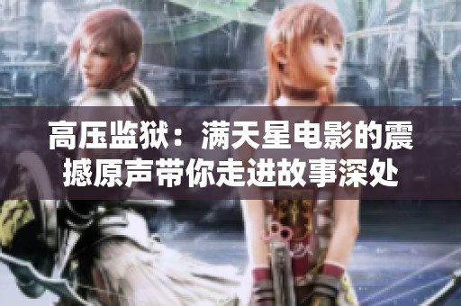 高压监狱：满天星电影的震撼原声带你走进故事深处
