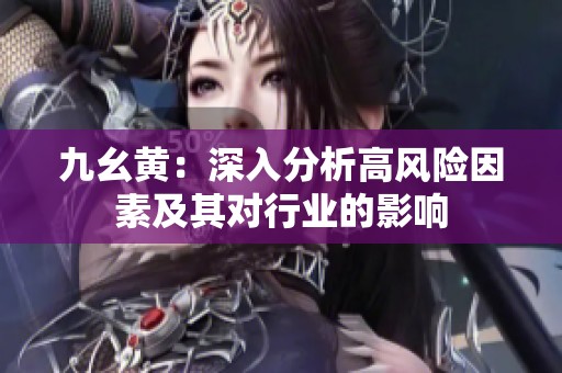 九幺黄：深入分析高风险因素及其对行业的影响
