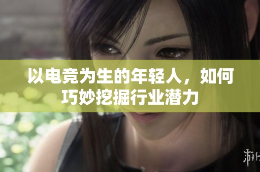 以电竞为生的年轻人，如何巧妙挖掘行业潜力
