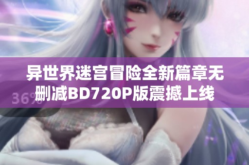 异世界迷宫冒险全新篇章无删减BD720P版震撼上线