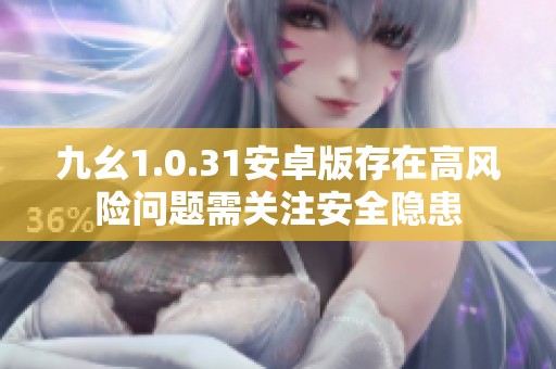 九幺1.0.31安卓版存在高风险问题需关注安全隐患