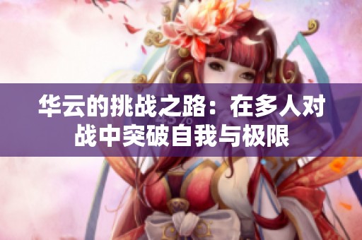 华云的挑战之路：在多人对战中突破自我与极限