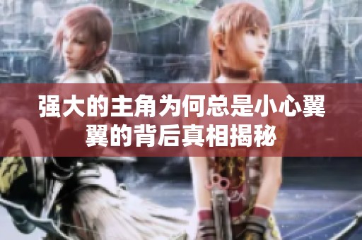 强大的主角为何总是小心翼翼的背后真相揭秘