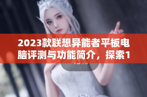 2023款联想异能者平板电脑评测与功能简介，探索10.4英寸新体验