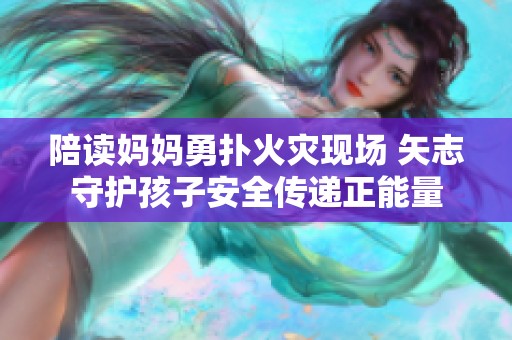 陪读妈妈勇扑火灾现场 矢志守护孩子安全传递正能量