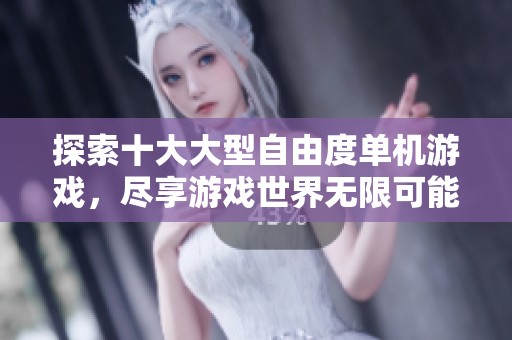 探索十大大型自由度单机游戏，尽享游戏世界无限可能