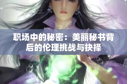 职场中的秘密：美丽秘书背后的伦理挑战与抉择