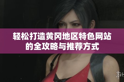 轻松打造黄冈地区特色网站的全攻略与推荐方式