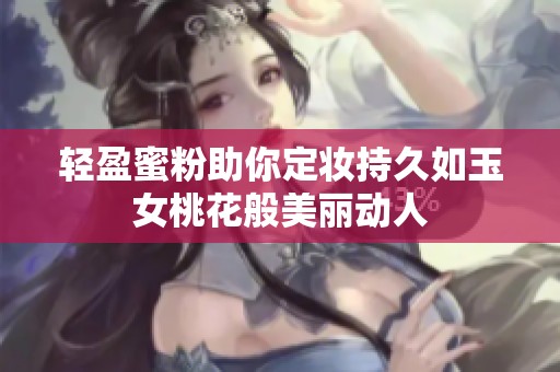 轻盈蜜粉助你定妆持久如玉女桃花般美丽动人