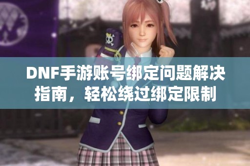 DNF手游账号绑定问题解决指南，轻松绕过绑定限制