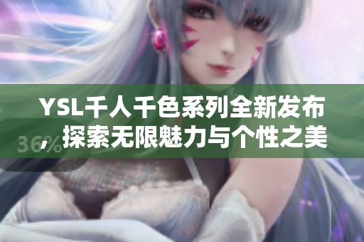 YSL千人千色系列全新发布，探索无限魅力与个性之美