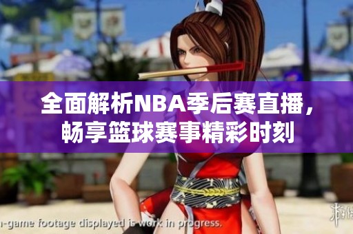 全面解析NBA季后赛直播，畅享篮球赛事精彩时刻
