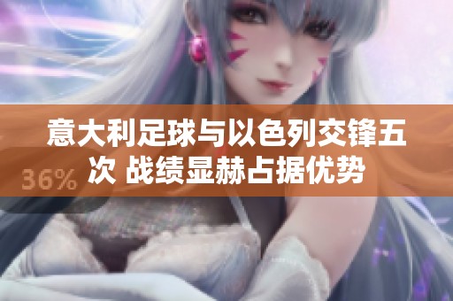 意大利足球与以色列交锋五次 战绩显赫占据优势