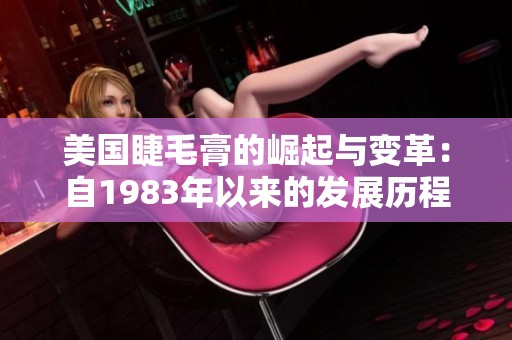 美国睫毛膏的崛起与变革：自1983年以来的发展历程