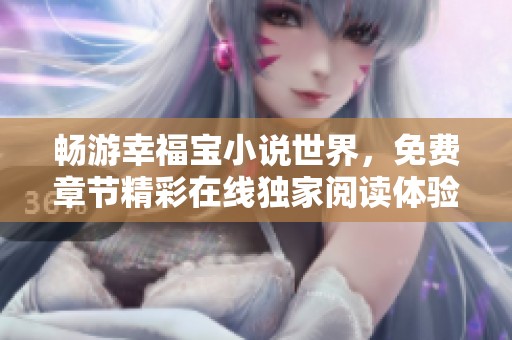 畅游幸福宝小说世界，免费章节精彩在线独家阅读体验