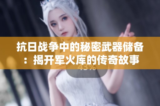 抗日战争中的秘密武器储备：揭开军火库的传奇故事
