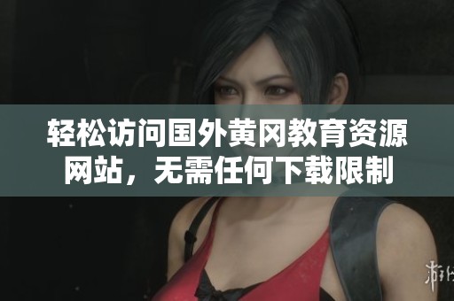 轻松访问国外黄冈教育资源网站，无需任何下载限制