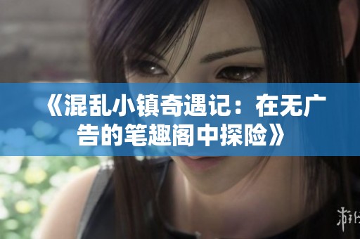 《混乱小镇奇遇记：在无广告的笔趣阁中探险》