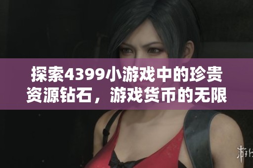 探索4399小游戏中的珍贵资源钻石，游戏货币的无限魅力