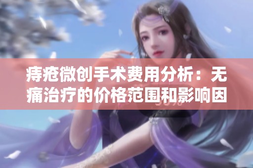 痔疮微创手术费用分析：无痛治疗的价格范围和影响因素