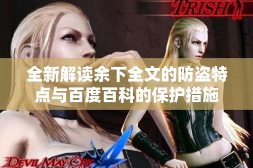 全新解读余下全文的防盗特点与百度百科的保护措施