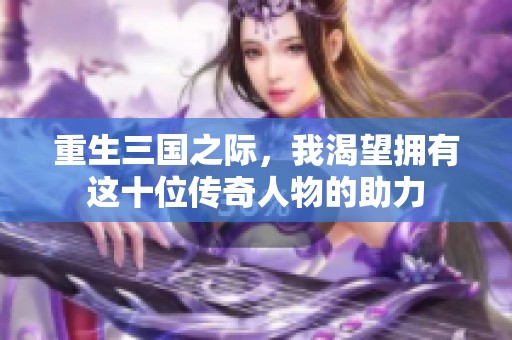 重生三国之际，我渴望拥有这十位传奇人物的助力