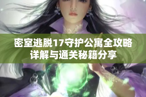 密室逃脱17守护公寓全攻略详解与通关秘籍分享