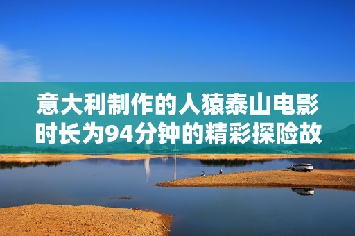意大利制作的人猿泰山电影时长为94分钟的精彩探险故事