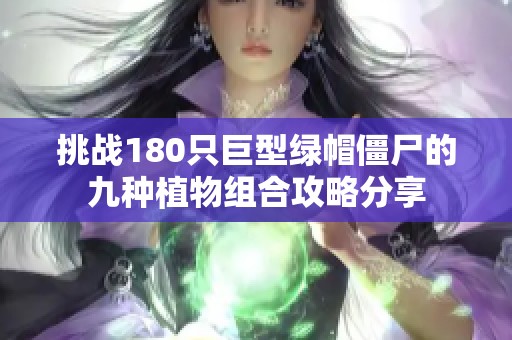 挑战180只巨型绿帽僵尸的九种植物组合攻略分享