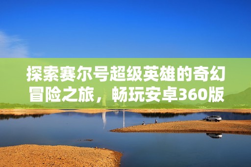 探索赛尔号超级英雄的奇幻冒险之旅，畅玩安卓360版游戏体验