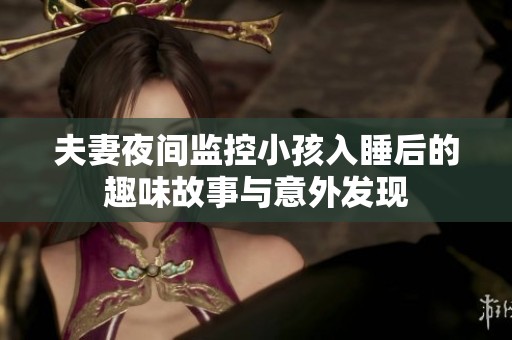 夫妻夜间监控小孩入睡后的趣味故事与意外发现
